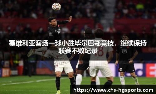 塞维利亚客场一球小胜毕尔巴鄂竞技，继续保持联赛不败纪录