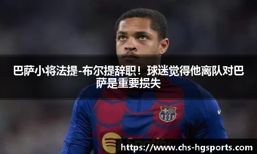 巴萨小将法提-布尔提辞职！球迷觉得他离队对巴萨是重要损失