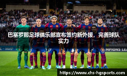 巴塞罗那足球俱乐部宣布签约新外援，完善球队实力
