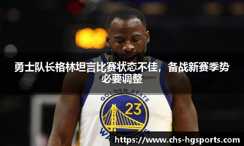 勇士队长格林坦言比赛状态不佳，备战新赛季势必要调整