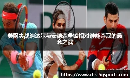 美网决战纳达尔与安德森争锋相对谁能夺冠的悬念之战