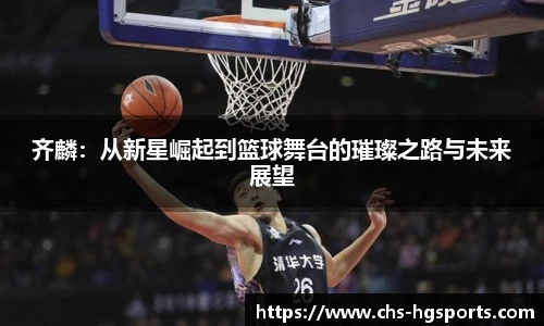 齐麟：从新星崛起到篮球舞台的璀璨之路与未来展望