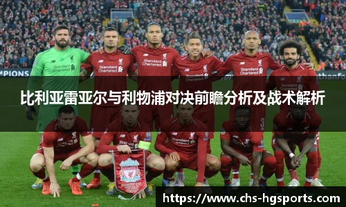 比利亚雷亚尔与利物浦对决前瞻分析及战术解析