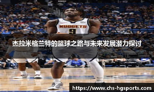 杰拉米格兰特的篮球之路与未来发展潜力探讨