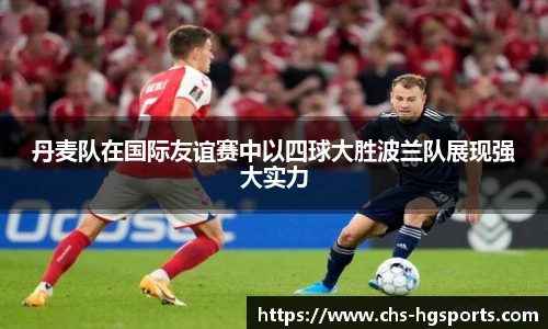 丹麦队在国际友谊赛中以四球大胜波兰队展现强大实力