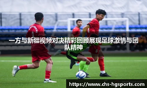 一方与新疆视频对决精彩回顾展现足球激情与团队精神
