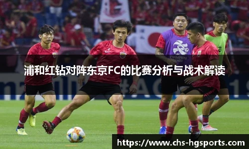 浦和红钻对阵东京FC的比赛分析与战术解读