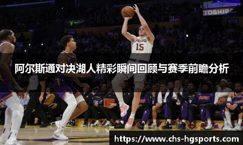 阿尔斯通对决湖人精彩瞬间回顾与赛季前瞻分析